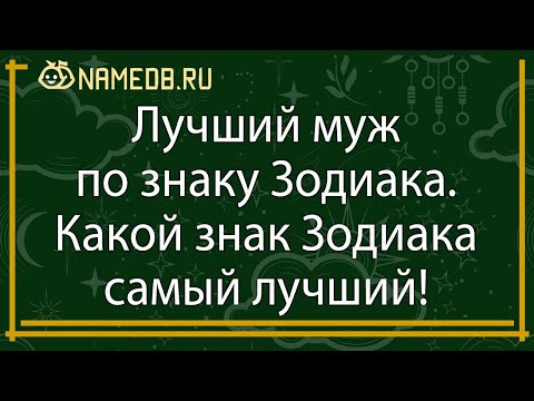 Видео: Лучший муж по знаку Зодиака. Какой знак Зодиака самый лучший!