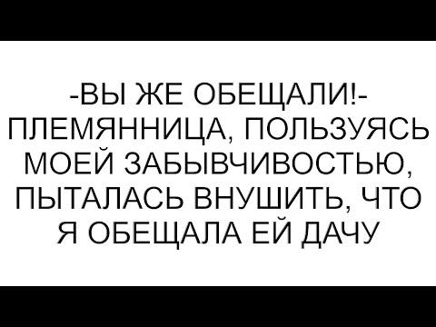 Видео: -Вы же обещали!- племянница, пользуясь моей забывчивостью, пыталась внушить, что я обещала ей дачу