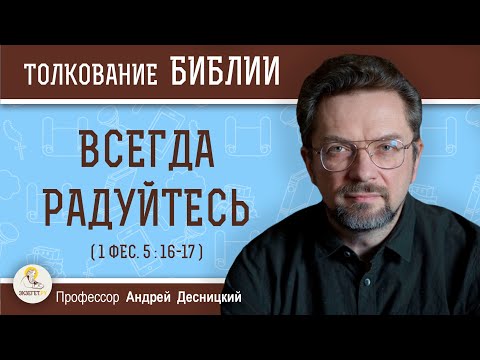 Видео: Всегда радуйтесь (1 Фес. 5:16-17)  Профессор Андрей Сергеевич Десницкий