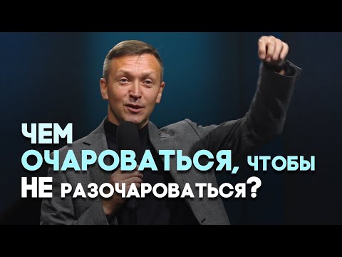 Видео: Как мы очаровываемся и разочаровываемся | Живая проповедь