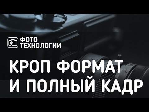 Видео: Фотография.  Кроп и полный кадр. Вся правда о кроп-факторе.