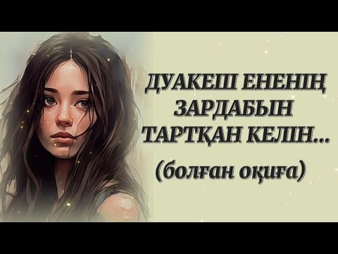 Видео: ДУАКЕШ ЕНЕНІҢ ЗАРДАБЫН ТАРТҚАН КЕЛІН. Өзгеге сабақ болар әсерлі әңгіме. Болған оқиға