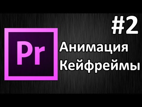 Видео: Adobe Premiere Pro, Урок #2 Анимация, кейфреймы