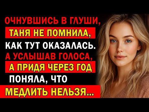 Видео: ОЧНУВШИСЬ В ГЛУШИ, ТАНЯ НЕ ПОМНИЛА, КАК ТУТ ОКАЗАЛАСЬ. А УСЛЫШАВ ГОЛОСА…