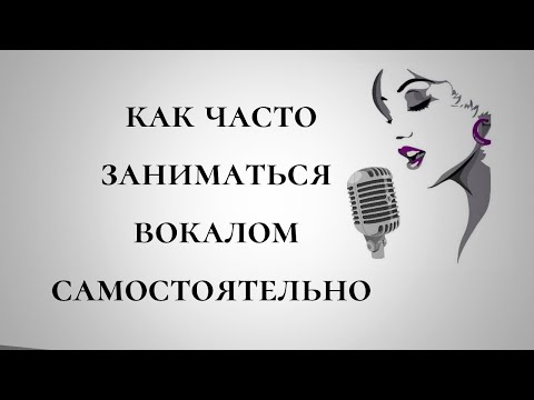 Видео: КАК ЗАНИМАТЬСЯ ВОКАЛОМ САМОСТОЯТЕЛЬНО / СКОЛЬКО ПО ВРЕМЕНИ МОЖНО ПЕТЬ / СКОЛЬКО РАЗ В НЕДЕЛЮ ПЕТЬ