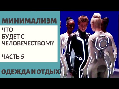 Видео: Ч.5 ЧТО БУДЕТ С ЧЕЛОВЕЧЕСТВОМ? / ОДЕЖДА И ОТДЫХ / МИНИМАЛИЗМ