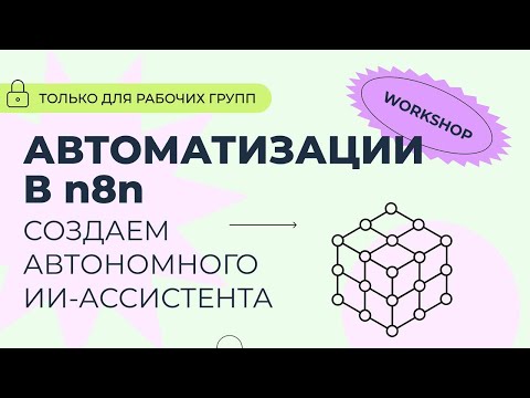 Видео: Воркшоп: «Мини-курс по разработке AI приложений на базе n8n. Создаем автономного ассистента»