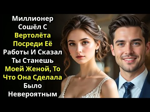 Видео: Миллионер сошёл с вертолёта посреди её работы и сказал ты станешь моей женой навсегда сейчас