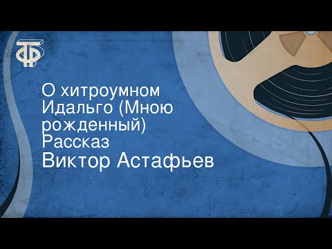 Видео: Виктор Астафьев. О хитроумном Идальго (Мною рожденный). Рассказ