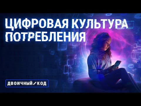 Видео: Потребитель стал производителем: как поменялась цифровая культура потребления // Двоичный код
