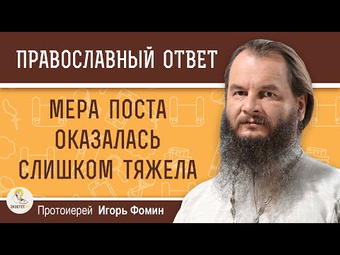 Видео: МЕРА ПОСТА ОКАЗАЛАСЬ СЛИШКОМ ТЯЖЕЛА. Что делать?   Протоиерей Игорь Фомин