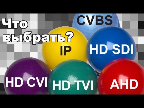Видео: CVBS. IP. HD SDI. HD CVI. HD TVI. AHD. Что выбрать?