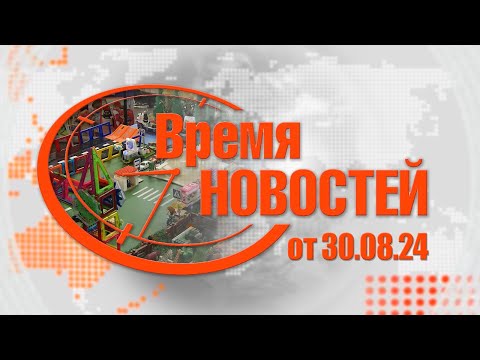 Видео: Время Новостей от 30.08.24