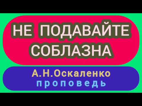 Видео: НЕ ПОДАВАЙТЕ СОБЛАЗНА (А.Н..Оскаленко, проповедь).