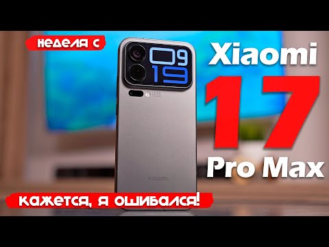Видео: НЕДЕЛЯ С Xiaomi 17 Pro Max: КАЖЕТСЯ, Я ОШИБАЛСЯ!