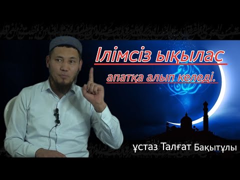 Видео: Ілімсіз ықылас апатқа алып келеді.  Ұстаз Талғат Бақытұлы.