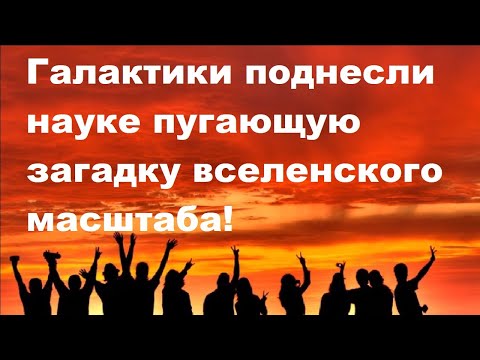Видео: Галактики поднесли науке пугающую загадку вселенского масштаба!