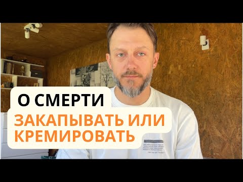 Видео: О смерти. Закопать или кремировать?