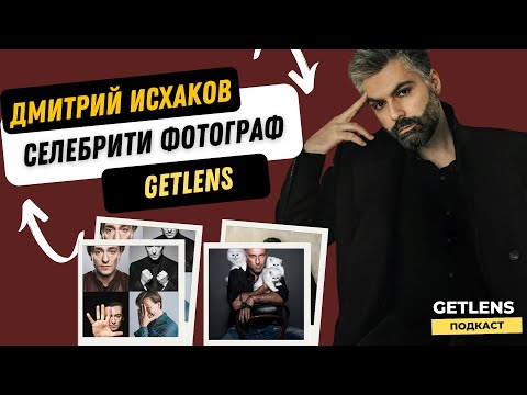 Видео: РЕКЛАМНЫЙ ТОП ФОТОГРАФ ЗНАМЕНИТОСТЕЙ ДМИТРИЙ ИСХАКОВ GETLENS ПОДКАСТ