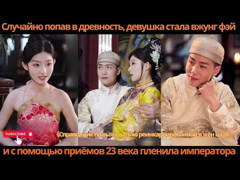 Видео: Случайно попав в древность, девушка стала вжунг фэй и с помощью приёмов 23 века пленила императора