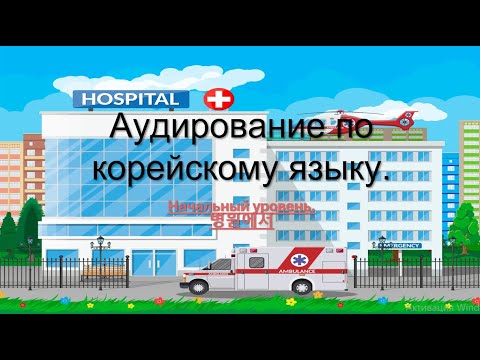 Видео: 병원에서. Аудирование по корейскому языку для начального уровня.