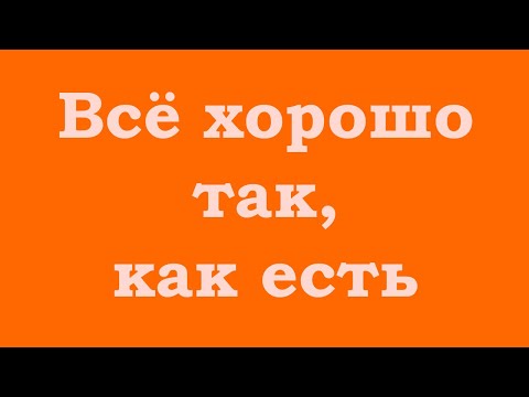 Видео: Всё хорошо так, как есть