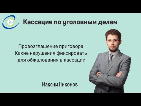 Видео: Провозглашение приговора. Как использовать нарушения при обжаловании в кассации?