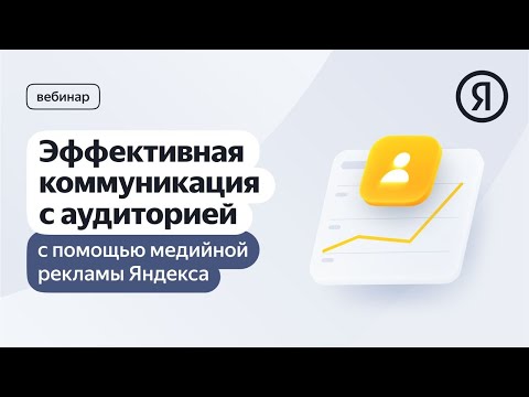 Видео: Эффективная коммуникация с аудиторией с помощью медийной рекламы Яндекса