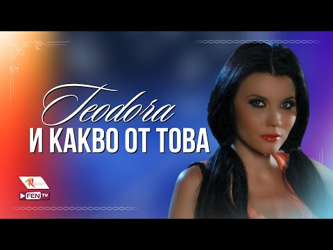 Видео: TEODORA - I KAKVO OT TOVA / ТЕОДОРА - И какво от това (Official Music Video)