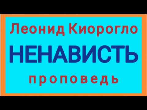 Видео: НЕНАВИСТЬ (Леонид Киорогло, проповедь).