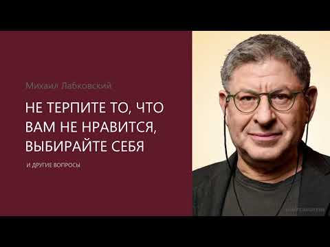 Видео: НЕ ТЕРПИТЕ ТО, ЧТО ВАМ НЕ НРАВИТСЯ, ВЫБИРАЙТЕ СЕБЯ. Михаил Лабковский