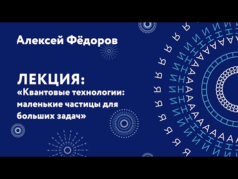 Видео: Алексей Федоров – Квантовые технологии: маленькие частицы для больших задач