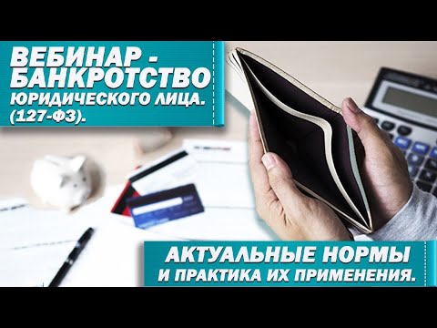 Видео: Вебинар - "Банкротство юридического лица (127-ФЗ). Актуальные нормы и практика их применения."