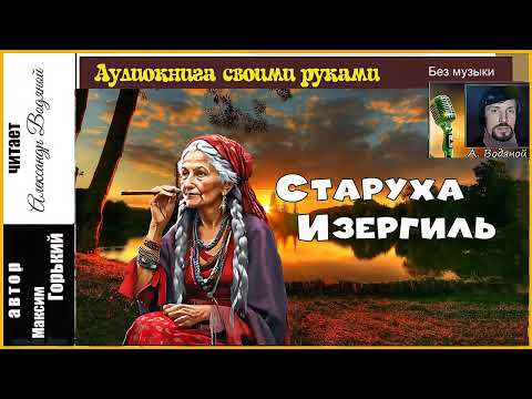 Видео: М. Горький. Старуха Изергиль (без муз) - чит.  Александр Водяной