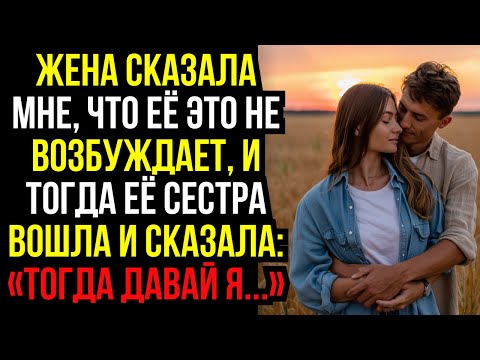 Видео: Жена сказала мне, что её это не возбуждает, и тогда её сестра вошла и сказала: «Тогда давай я...»...