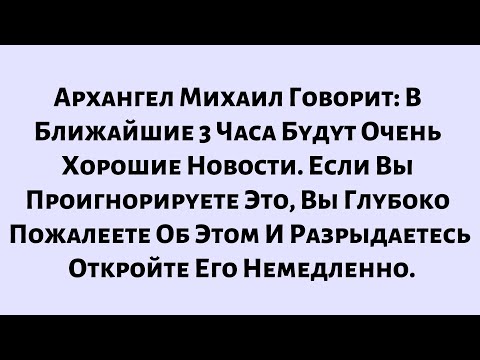 Видео: 🧾Архангел Михаил Говорит: В Ближайшие 3 Часа Будут Очень Хорошие Новости. Если Вы Проигнорируете...