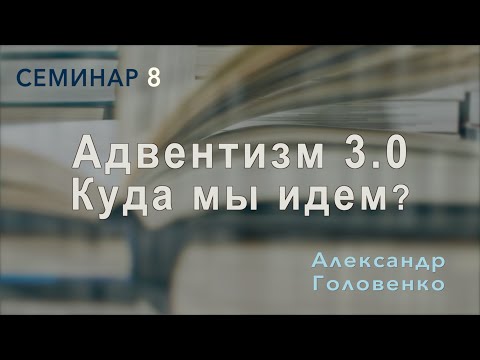 Видео: Адвентизм 3.0: Куда мы идем? | Александр Головенко | Семинар 8