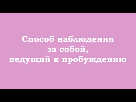 Видео: Способ наблюдения за собой, ведущий к пробуждению