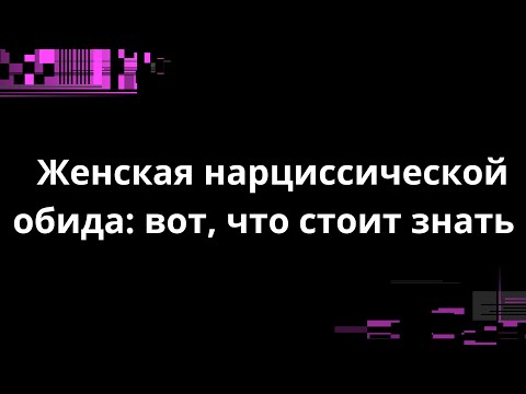 Видео: ЖЕНСКАЯ НАРЦИССИЧЕСКАЯ ОБИДА:  ВОТ, ЧТО СТОИТ ЗНАТЬ