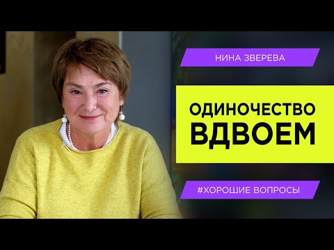 Видео: Одиночество вдвоем | Нина Зверева #ХорошиеВопросы