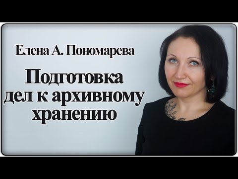 Видео: Оформление дел на хранение. Фрагмент семинара - Елена А. Пономарева