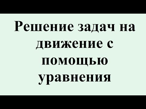 Видео: 19. Решение задач на движение с помощью уравнения