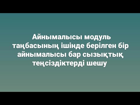 Видео: Айнымалысы модуль таңбасының ішінде берілген бір айнымалысы бар сызықтық теңсіздіктерді шешу
