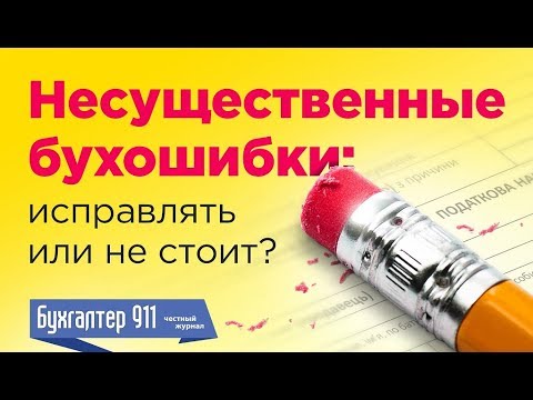 Видео: Несущественные ошибки бухгалтера: Исправлять или не стоит? Видеоурок от журнала Бухгалтер911