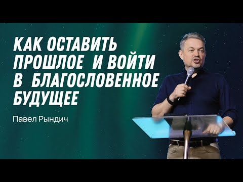 Видео: Павел Рындич - "Как оставить прошлое и войти в благословенное будущее"