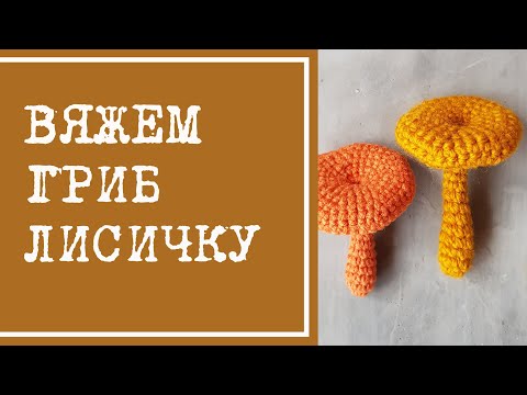 Видео: Как связать гриб. Вязаный грибочек лисичка, вязание крючком. Для броши или осеннего декора