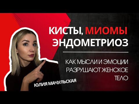 Видео: МИОМЫ, КИСТЫ, ЭНДИМЕТРИОЗ. Как мысли и эмоции разругают женское тело. ПСИХОСОМАТИКА.
