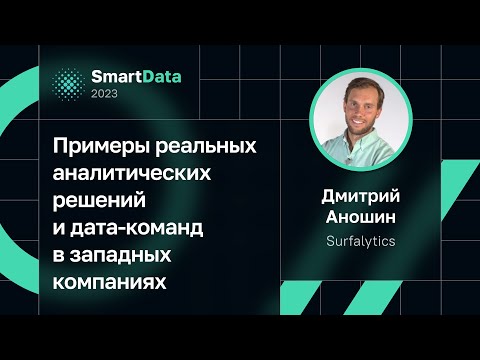 Видео: Дмитрий Аношин — Примеры реальных аналитических решений и дата-команд в западных компаниях