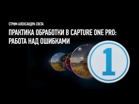 Видео: Практика обработки в Capture One Pro: работа над ошибками. Александр Свет
