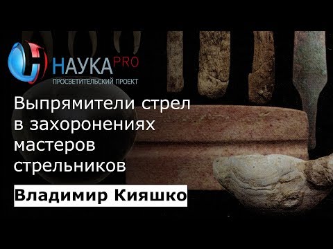 Видео: Владимир Кияшко – Выпрямители стрел в захоронениях мастеров стрельников бронзового века | Научпоп